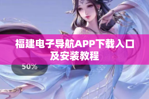 福建电子导航APP下载入口及安装教程