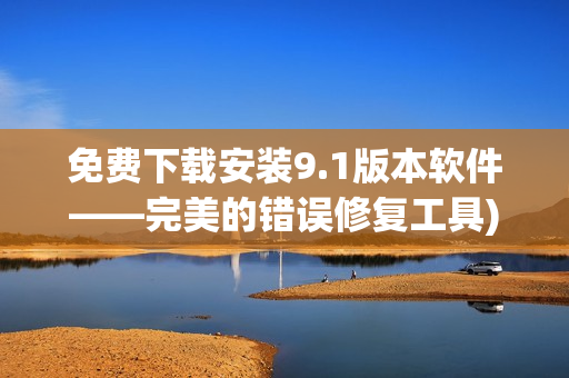 免费下载安装9.1版本软件——完美的错误修复工具)