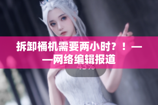 拆卸桶机需要两小时？！——网络编辑报道