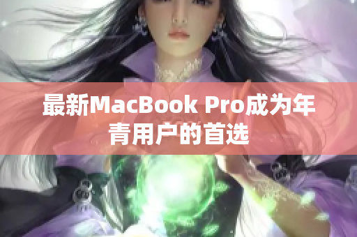 最新MacBook Pro成为年青用户的首选