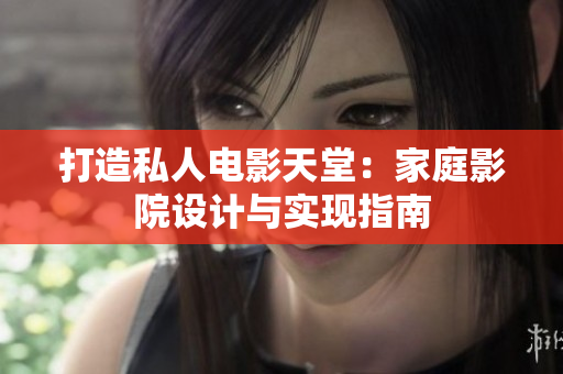 打造私人电影天堂：家庭影院设计与实现指南