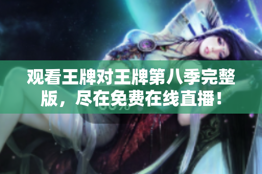 观看王牌对王牌第八季完整版，尽在免费在线直播！