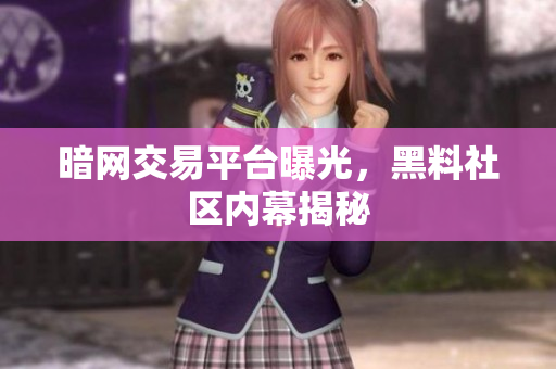 暗网交易平台曝光，黑料社区内幕揭秘