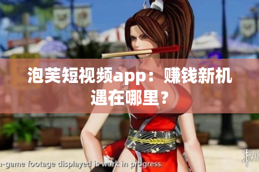 泡芙短视频app：赚钱新机遇在哪里？