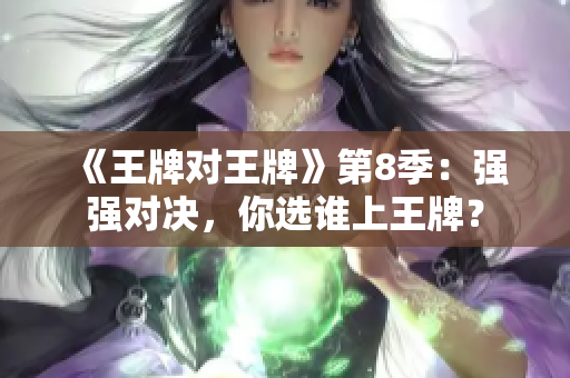 《王牌对王牌》第8季：强强对决，你选谁上王牌？