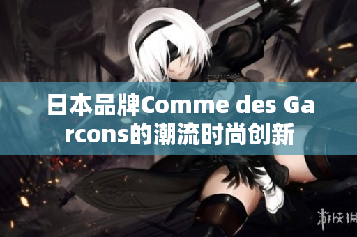 日本品牌Comme des Garcons的潮流时尚创新