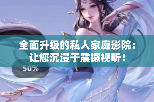 全面升级的私人家庭影院：让您沉浸于震撼视听！
