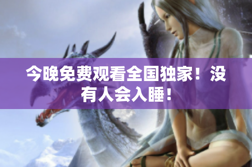 今晚免费观看全国独家！没有人会入睡！