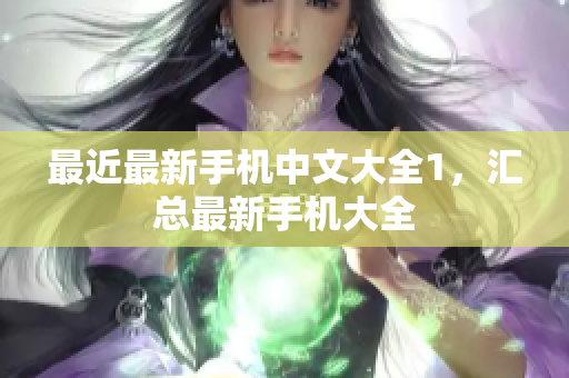 最近最新手机中文大全1，汇总最新手机大全