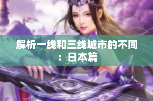 解析一线和三线城市的不同：日本篇