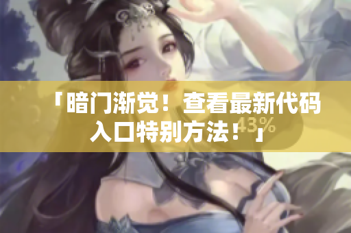 「暗门渐觉！查看最新代码入口特别方法！」