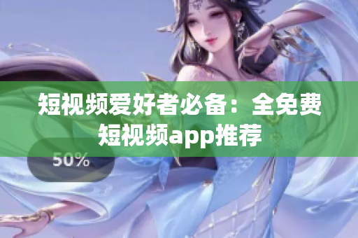 短视频爱好者必备：全免费短视频app推荐