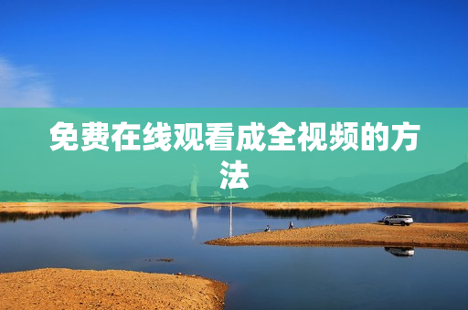 免费在线观看成全视频的方法
