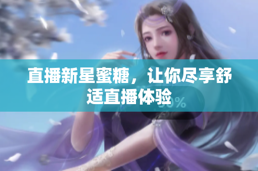 直播新星蜜糖，让你尽享舒适直播体验