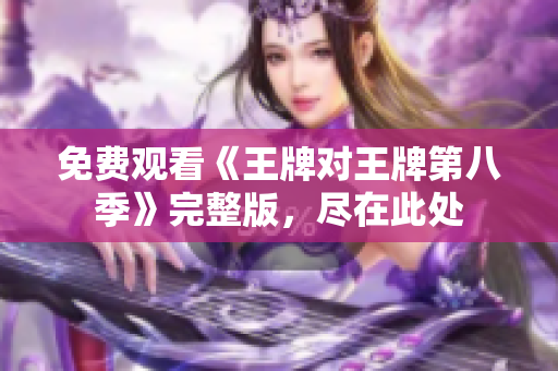 免费观看《王牌对王牌第八季》完整版，尽在此处