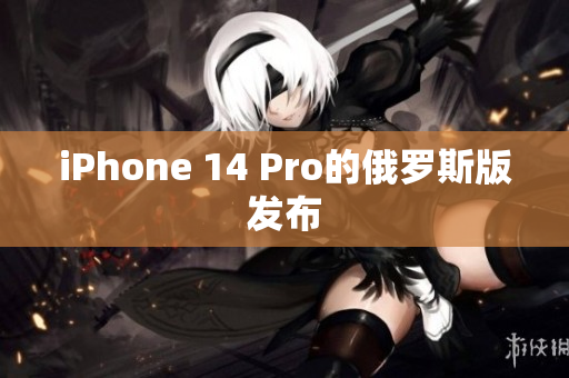 iPhone 14 Pro的俄罗斯版发布