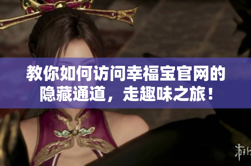 教你如何访问幸福宝官网的隐藏通道，走趣味之旅！