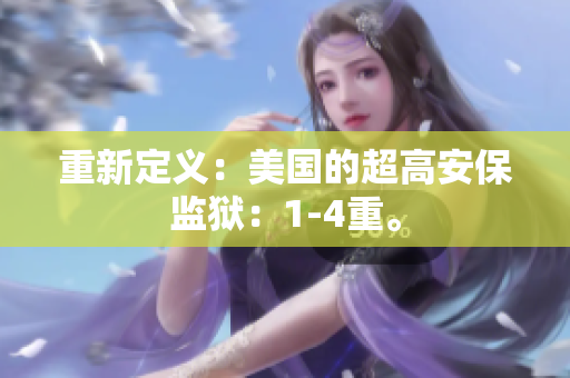 重新定义：美国的超高安保监狱：1-4重。