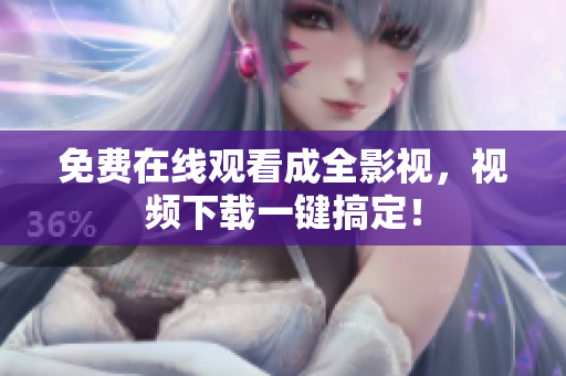 免费在线观看成全影视，视频下载一键搞定！