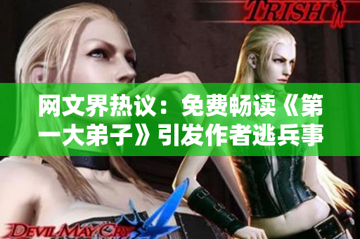 网文界热议：免费畅读《第一大弟子》引发作者逃兵事件