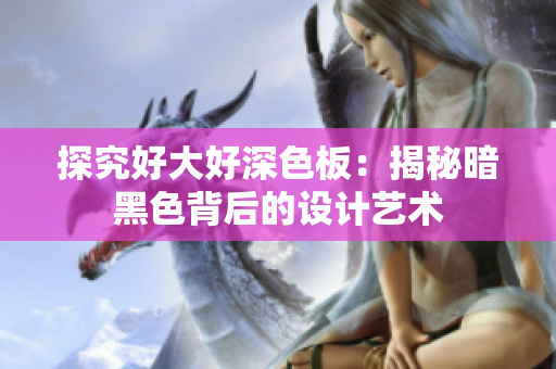探究好大好深色板：揭秘暗黑色背后的设计艺术