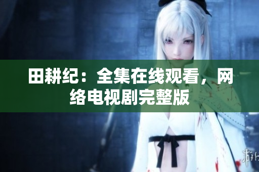 田耕纪：全集在线观看，网络电视剧完整版