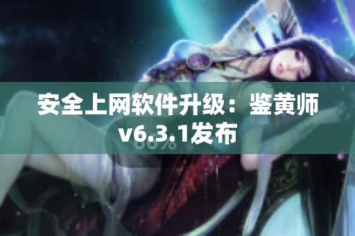 安全上网软件升级：鉴黄师v6.3.1发布