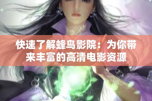 快速了解蜂鸟影院：为你带来丰富的高清电影资源