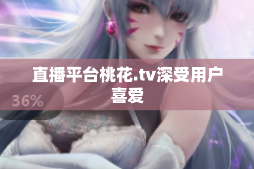 直播平台桃花.tv深受用户喜爱