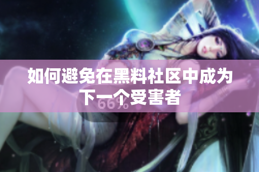 如何避免在黑料社区中成为下一个受害者
