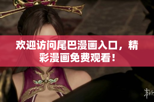 欢迎访问尾巴漫画入口，精彩漫画免费观看！