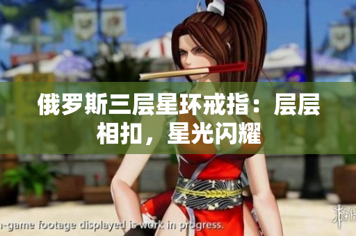 俄罗斯三层星环戒指：层层相扣，星光闪耀