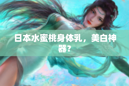 日本水蜜桃身体乳，美白神器？