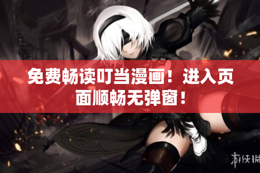 免费畅读叮当漫画！进入页面顺畅无弹窗！