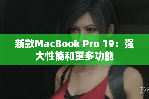 新款MacBook Pro 19：强大性能和更多功能