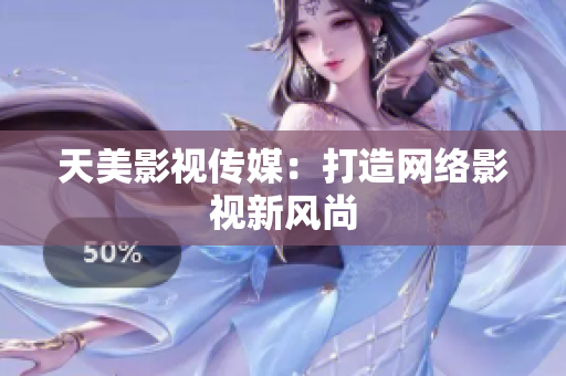 天美影视传媒：打造网络影视新风尚