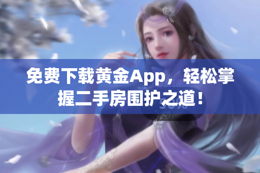 免费下载黄金App，轻松掌握二手房围护之道！