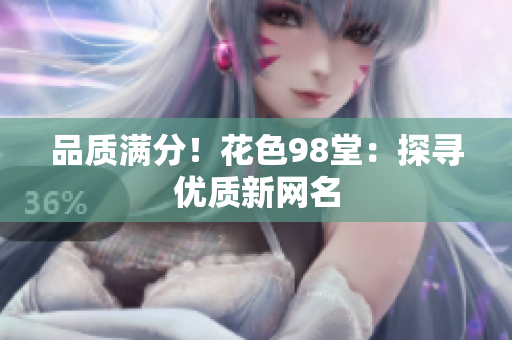 品质满分！花色98堂：探寻优质新网名
