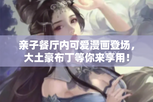 亲子餐厅内可爱漫画登场，大土豪布丁等你来享用！