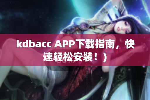 kdbacc APP下载指南，快速轻松安装！)