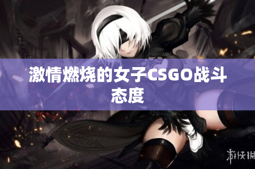 激情燃烧的女子CSGO战斗态度