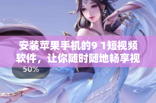 安装苹果手机的9 1短视频软件，让你随时随地畅享视听！