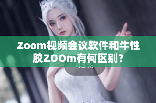 Zoom视频会议软件和牛性胶ZOOm有何区别？
