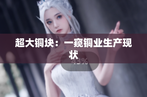 超大铜块：一窥铜业生产现状