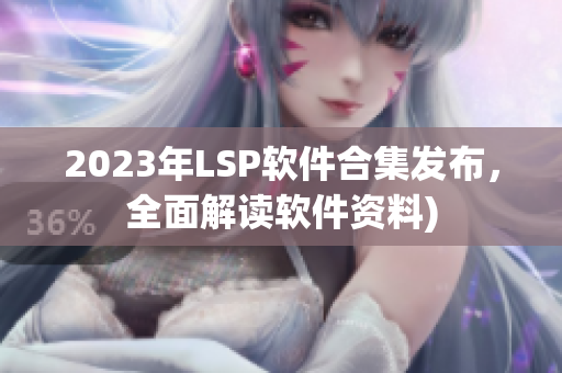 2023年LSP软件合集发布，全面解读软件资料)
