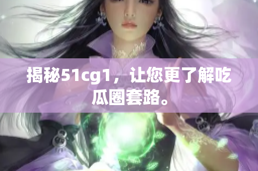 揭秘51cg1，让您更了解吃瓜圈套路。