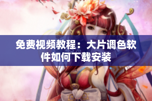 免费视频教程：大片调色软件如何下载安装