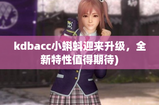 kdbacc小蝌蚪迎来升级，全新特性值得期待)