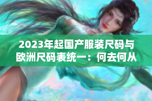 2023年起国产服装尺码与欧洲尺码表统一：何去何从？