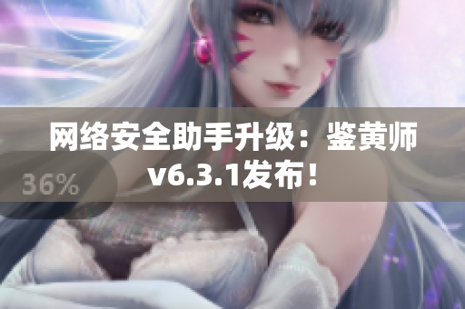 网络安全助手升级：鉴黄师v6.3.1发布！